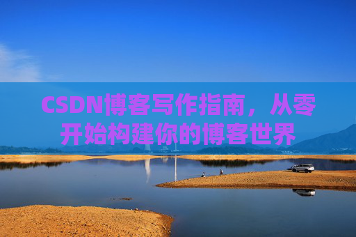 CSDN博客写作指南，从零开始构建你的博客世界